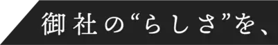 御社の“らしさ”を、