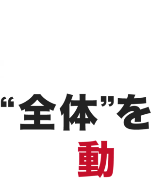 私たちは、最初から全体を見て動く。