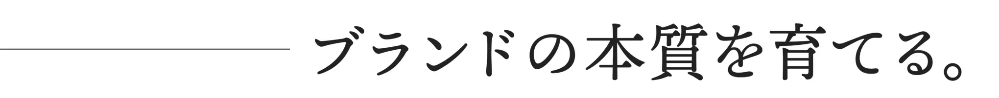 ブランドの本質を育てる。